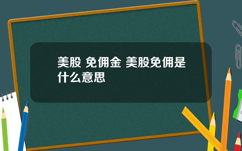 美股 免佣金 美股免佣是什么意思